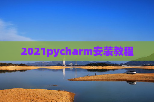 2021pycharm安装教程 2021pycharm安装教程
